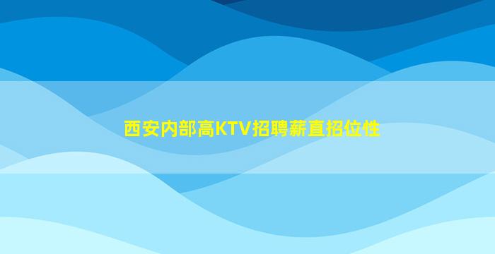 西安内部高KTV招聘薪直招位性